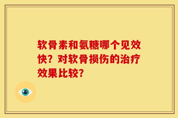 软骨素和氨糖哪个见效快?对软骨损伤的效果比较? 软骨素和氨糖哪个见效快?对软骨损伤的效果比较?