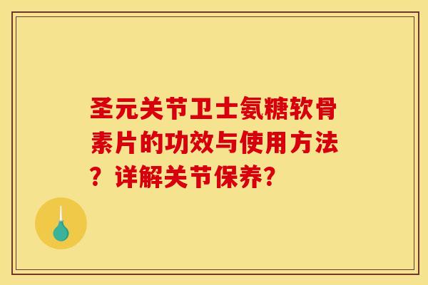 圣元关节卫士氨糖软骨素片的功效与使用方法?详解关节保养? 圣元关节卫士氨糖软骨素片的功效与使用方法?详解关节保养?