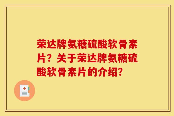 荣达牌氨糖硫酸软骨素片？关于荣达牌氨糖硫酸软骨素片的介绍？