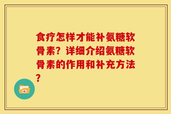 食疗怎样才能补氨糖软骨素?详细介绍氨糖软骨素的作用和补充方法? 食疗怎样才能补氨糖软骨素?详细介绍氨糖软骨素的作用和补充方法?