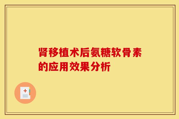 移植术后氨糖软骨素的应用效果分析 移植术后氨糖软骨素的应用效果分析
