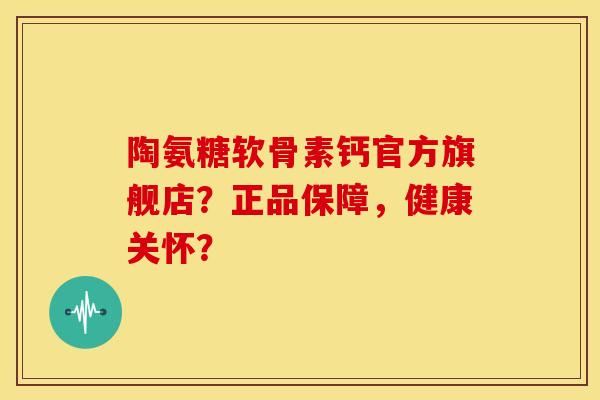 陶氨糖软骨素钙官方旗舰店?正品保障,健康关怀? 陶氨糖软骨素钙官方旗舰店?正品保障,健康关怀?