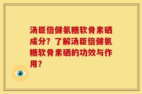 汤臣倍健氨糖软骨素硒成分?了解汤臣倍健氨糖软骨素硒的功效与作用? 汤臣倍健氨糖软骨素硒成分?了解汤臣倍健氨糖软骨素硒的功效与作用?