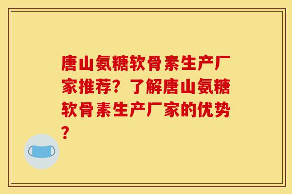 唐山氨糖软骨素生产厂家推荐?了解唐山氨糖软骨素生产厂家的优势? 唐山氨糖软骨素生产厂家推荐?了解唐山氨糖软骨素生产厂家的优势?