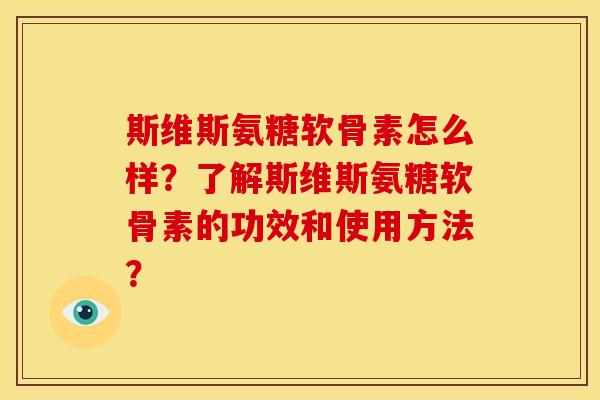 斯维斯氨糖软骨素怎么样?了解斯维斯氨糖软骨素的功效和使用方法? 斯维斯氨糖软骨素怎么样?了解斯维斯氨糖软骨素的功效和使用方法?