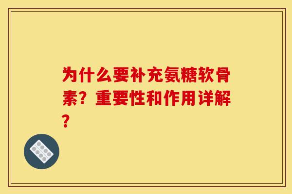 为什么要补充氨糖软骨素?重要性和作用详解? 为什么要补充氨糖软骨素?重要性和作用详解?