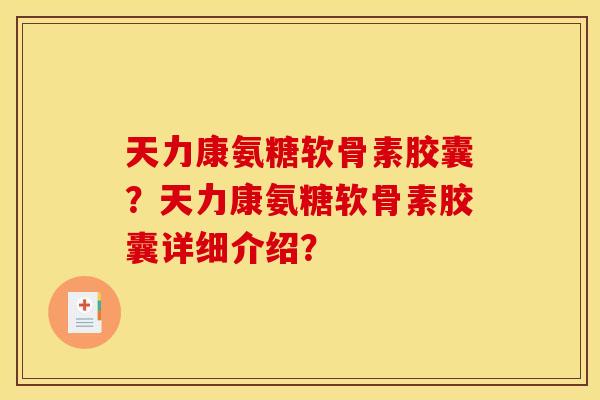 天力康氨糖软骨素胶囊?天力康氨糖软骨素胶囊详细介绍? 天力康氨糖软骨素胶囊?天力康氨糖软骨素胶囊详细介绍?