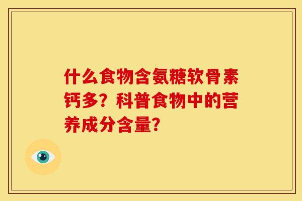 什么食物含氨糖软骨素钙多?科普食物中的营养成分含量? 什么食物含氨糖软骨素钙多?科普食物中的营养成分含量?
