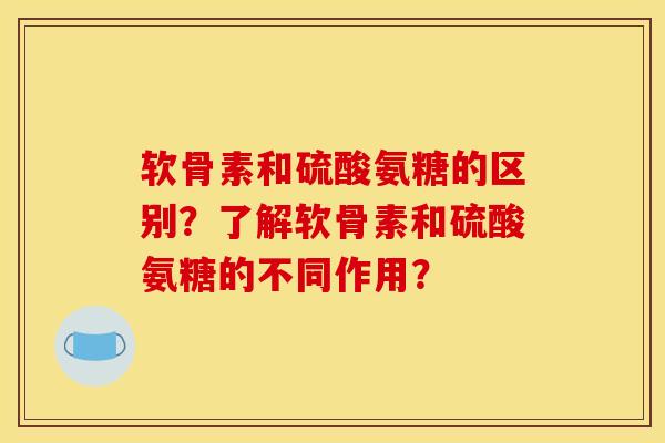 软骨素和硫酸氨糖的区别?了解软骨素和硫酸氨糖的不同作用? 软骨素和硫酸氨糖的区别?了解软骨素和硫酸氨糖的不同作用?