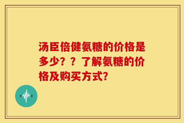 汤臣倍健氨糖的价格是多少？？了解氨糖的价格及购买方式？