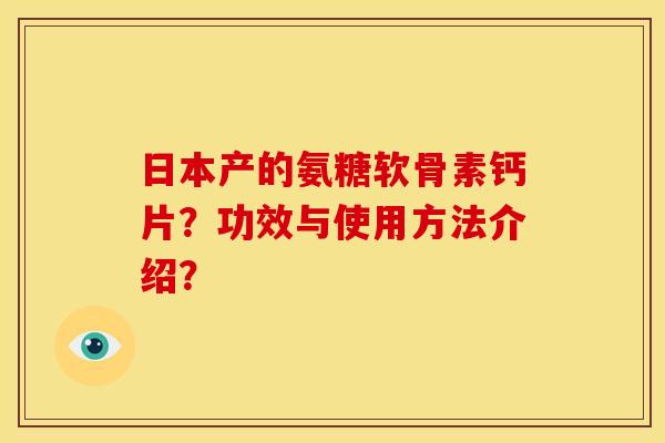 日本产的氨糖软骨素钙片？功效与使用方法介绍？