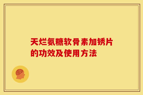 天烂氨糖软骨素加锈片的功效及使用方法