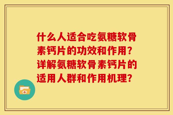 什么人适合吃氨糖软骨素钙片的功效和作用？详解氨糖软骨素钙片的适用人群和作用机理？