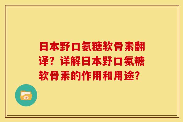日本野口氨糖软骨素翻译？详解日本野口氨糖软骨素的作用和用途？