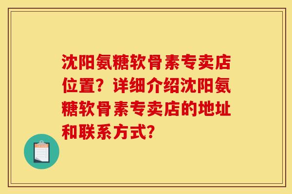 沈阳氨糖软骨素专卖店位置?详细介绍沈阳氨糖软骨素专卖店的地址和联系方式? 沈阳氨糖软骨素专卖店位置?详细介绍沈阳氨糖软骨素专卖店的地址和联系方式?