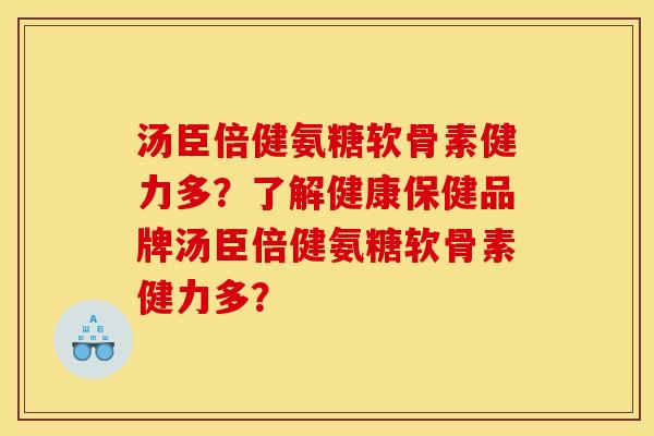 汤臣倍健氨糖软骨素健力多?了解健康保健品牌汤臣倍健氨糖软骨素健力多? 汤臣倍健氨糖软骨素健力多?了解健康保健品牌汤臣倍健氨糖软骨素健力多?