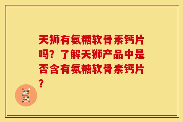 天狮有氨糖软骨素钙片吗？了解天狮产品中是否含有氨糖软骨素钙片？