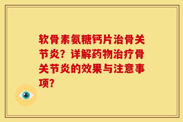 软骨素氨糖钙片骨？详解骨的效果与注意事项？