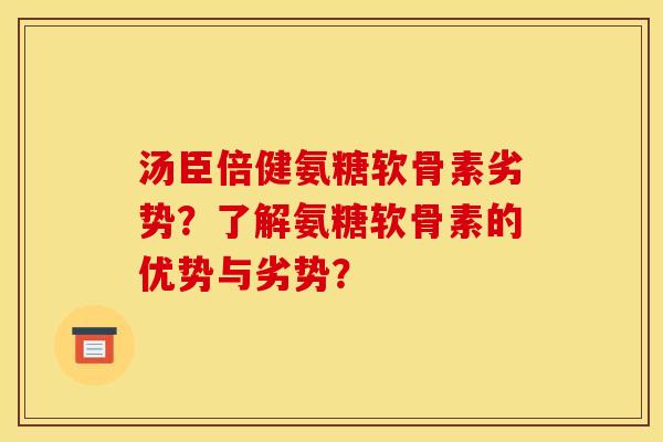 汤臣倍健氨糖软骨素劣势?了解氨糖软骨素的优势与劣势? 汤臣倍健氨糖软骨素劣势?了解氨糖软骨素的优势与劣势?