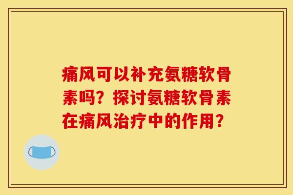 可以补充氨糖软骨素吗?探讨氨糖软骨素在中的作用? 可以补充氨糖软骨素吗?探讨氨糖软骨素在中的作用?