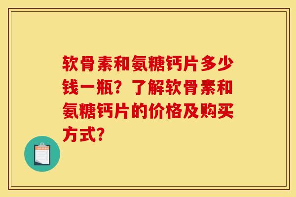 软骨素和氨糖钙片多少钱一瓶?了解软骨素和氨糖钙片的价格及购买方式? 软骨素和氨糖钙片多少钱一瓶?了解软骨素和氨糖钙片的价格及购买方式?