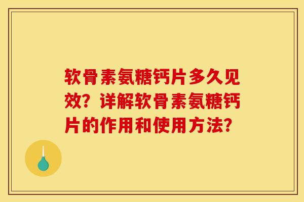 软骨素氨糖钙片多久见效？详解软骨素氨糖钙片的作用和使用方法？