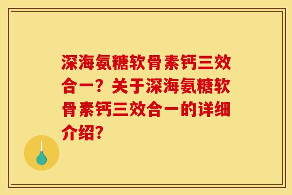深海氨糖软骨素钙三效合一?关于深海氨糖软骨素钙三效合一的详细介绍? 深海氨糖软骨素钙三效合一?关于深海氨糖软骨素钙三效合一的详细介绍?