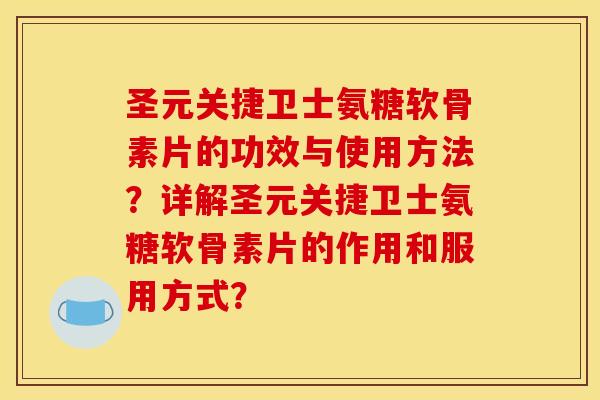 圣元关捷卫士氨糖软骨素片的功效与使用方法?详解圣元关捷卫士氨糖软骨素片的作用和服用方式? 圣元关捷卫士氨糖软骨素片的功效与使用方法?详解圣元关捷卫士氨糖软骨素片的作用和服用方式?