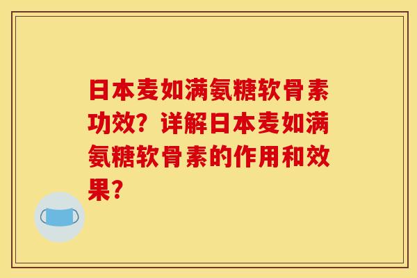 日本麦如满氨糖软骨素功效?详解日本麦如满氨糖软骨素的作用和效果? 日本麦如满氨糖软骨素功效?详解日本麦如满氨糖软骨素的作用和效果?