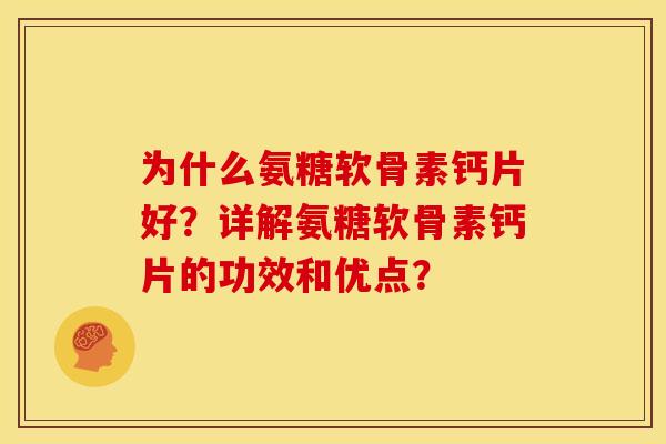 为什么氨糖软骨素钙片好?详解氨糖软骨素钙片的功效和优点? 为什么氨糖软骨素钙片好?详解氨糖软骨素钙片的功效和优点?