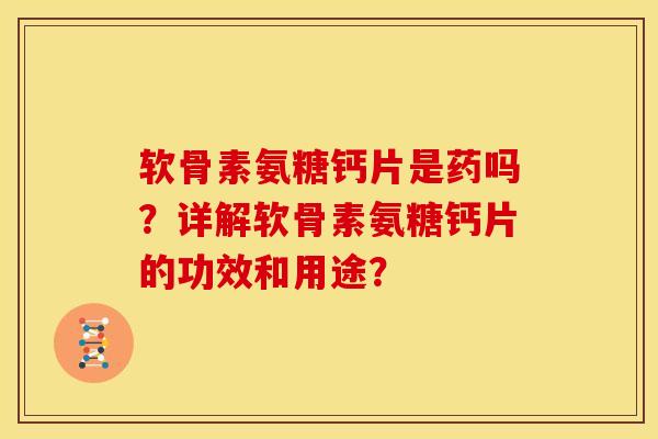软骨素氨糖钙片是药吗?详解软骨素氨糖钙片的功效和用途? 软骨素氨糖钙片是药吗?详解软骨素氨糖钙片的功效和用途?