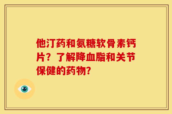 他汀药和氨糖软骨素钙片？了解降和关节保健的？