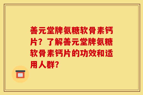 善元堂牌氨糖软骨素钙片?了解善元堂牌氨糖软骨素钙片的功效和适用人群? 善元堂牌氨糖软骨素钙片?了解善元堂牌氨糖软骨素钙片的功效和适用人群?