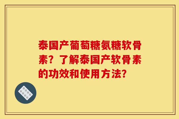 泰国产葡萄糖氨糖软骨素?了解泰国产软骨素的功效和使用方法? 泰国产葡萄糖氨糖软骨素?了解泰国产软骨素的功效和使用方法?