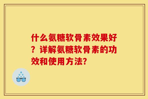 什么氨糖软骨素效果好？详解氨糖软骨素的功效和使用方法？