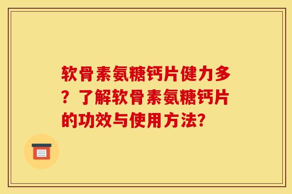 软骨素氨糖钙片健力多?了解软骨素氨糖钙片的功效与使用方法? 软骨素氨糖钙片健力多?了解软骨素氨糖钙片的功效与使用方法?