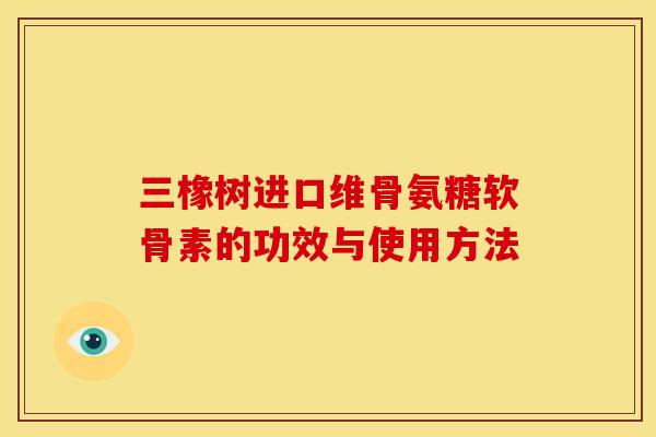 三橡树进口维骨氨糖软骨素的功效与使用方法