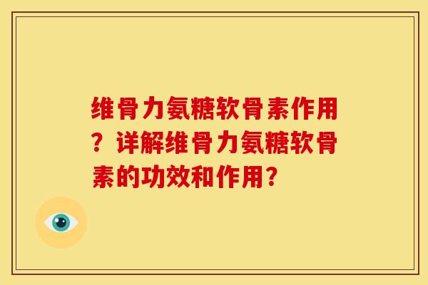 维骨力氨糖软骨素作用?详解维骨力氨糖软骨素的功效和作用? 维骨力氨糖软骨素作用?详解维骨力氨糖软骨素的功效和作用?