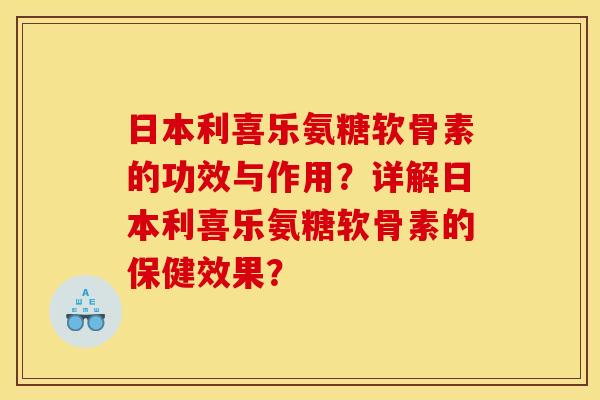 日本利喜乐氨糖软骨素的功效与作用?详解日本利喜乐氨糖软骨素的保健效果? 日本利喜乐氨糖软骨素的功效与作用?详解日本利喜乐氨糖软骨素的保健效果?
