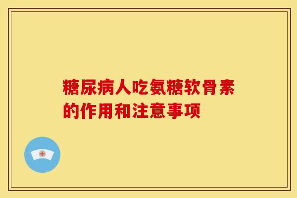 人吃氨糖软骨素的作用和注意事项