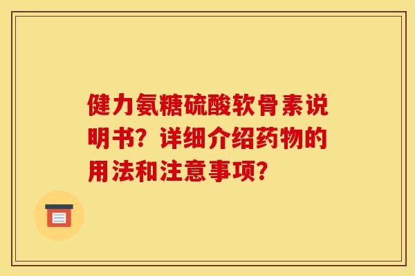 健力氨糖硫酸软骨素说明书?详细介绍的用法和注意事项? 健力氨糖硫酸软骨素说明书?详细介绍的用法和注意事项?