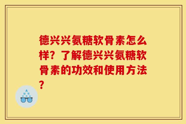 德兴兴氨糖软骨素怎么样？了解德兴兴氨糖软骨素的功效和使用方法？
