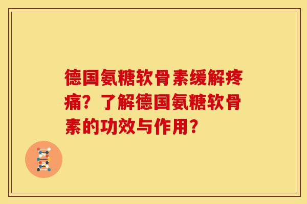 德国氨糖软骨素缓解?了解德国氨糖软骨素的功效与作用? 德国氨糖软骨素缓解?了解德国氨糖软骨素的功效与作用?