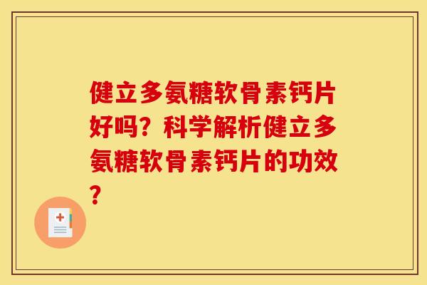 健立多氨糖软骨素钙片好吗?科学解析健立多氨糖软骨素钙片的功效? 健立多氨糖软骨素钙片好吗?科学解析健立多氨糖软骨素钙片的功效?