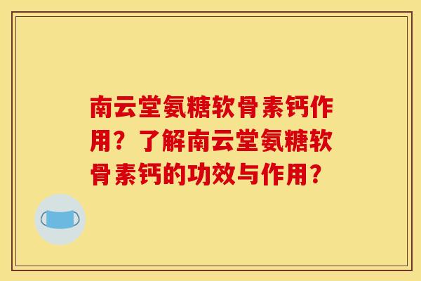 南云堂氨糖软骨素钙作用?了解南云堂氨糖软骨素钙的功效与作用? 南云堂氨糖软骨素钙作用?了解南云堂氨糖软骨素钙的功效与作用?
