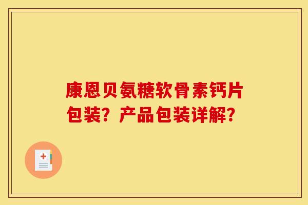 康恩贝氨糖软骨素钙片包装？产品包装详解？