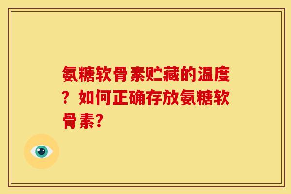 氨糖软骨素贮藏的温度?如何正确存放氨糖软骨素? 氨糖软骨素贮藏的温度?如何正确存放氨糖软骨素?