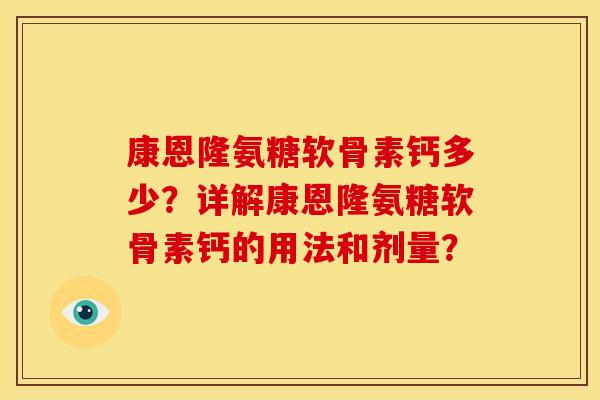 康恩隆氨糖软骨素钙多少?详解康恩隆氨糖软骨素钙的用法和剂量? 康恩隆氨糖软骨素钙多少?详解康恩隆氨糖软骨素钙的用法和剂量?