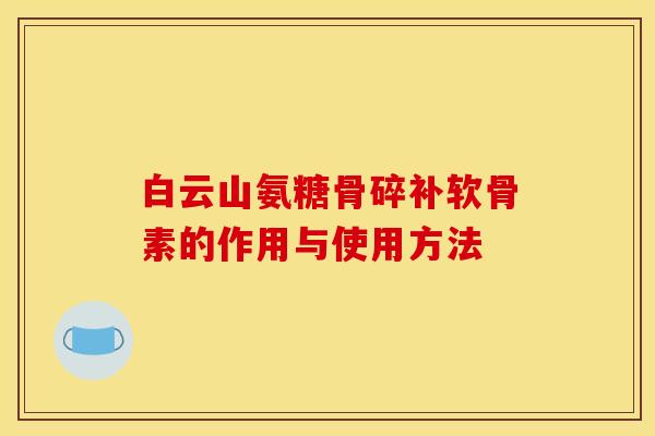 白云山氨糖骨碎补软骨素的作用与使用方法 白云山氨糖骨碎补软骨素的作用与使用方法