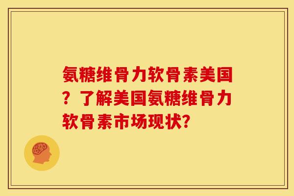 氨糖维骨力软骨素美国?了解美国氨糖维骨力软骨素市场现状? 氨糖维骨力软骨素美国?了解美国氨糖维骨力软骨素市场现状?